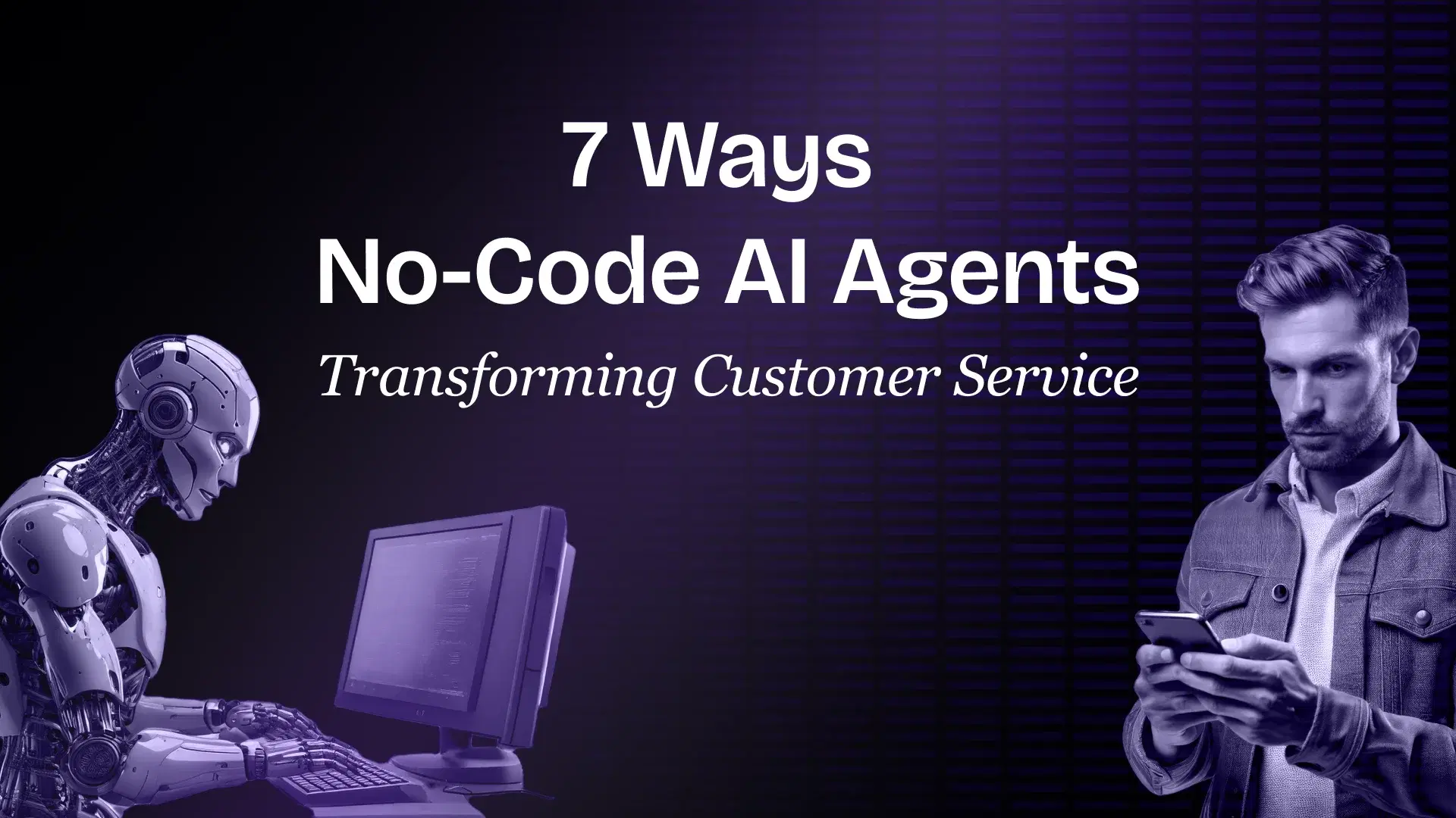 7 Ways No-Code AI Agents Are Transforming Customer Service